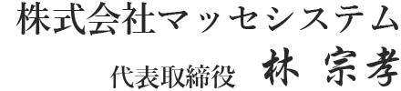 株式会社マッセシステム　代表取締役 林 宗孝